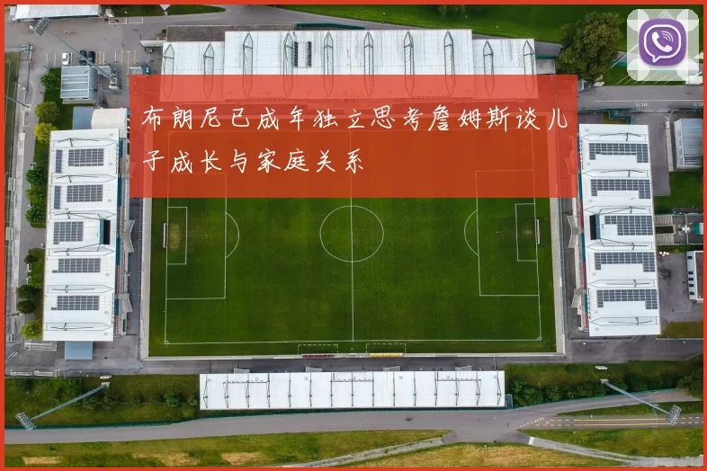 布朗尼已成年独立思考詹姆斯谈儿子成长与家庭关系