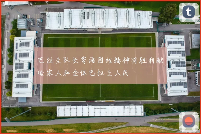巴拉圭队长寄语团结精神将胜利献给家人和全体巴拉圭人民