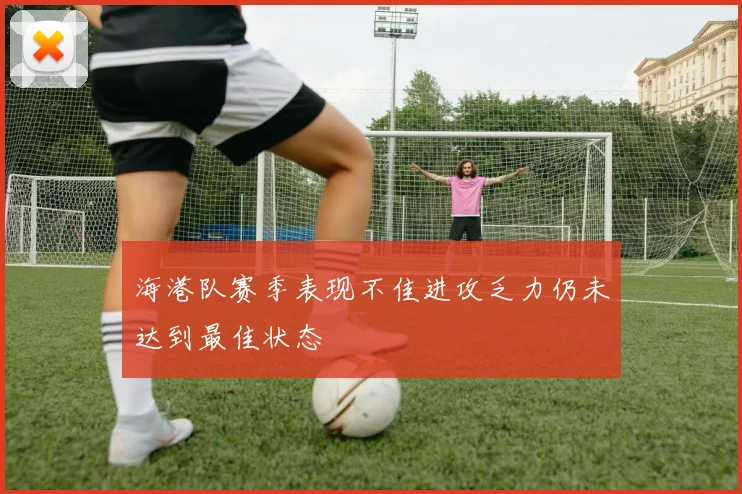 海港队赛季表现不佳进攻乏力仍未达到最佳状态