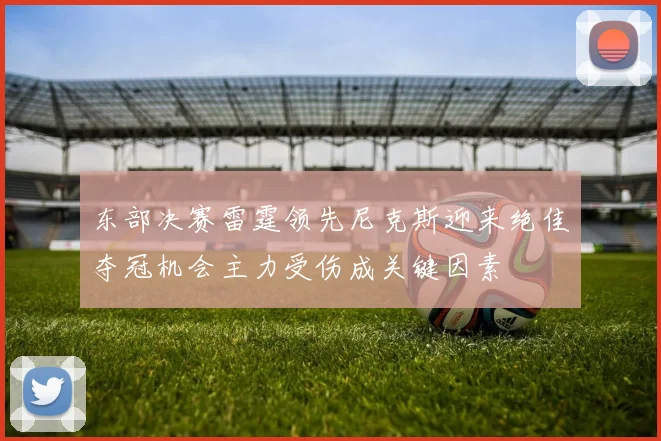 东部决赛雷霆领先尼克斯迎来绝佳夺冠机会主力受伤成关键因素