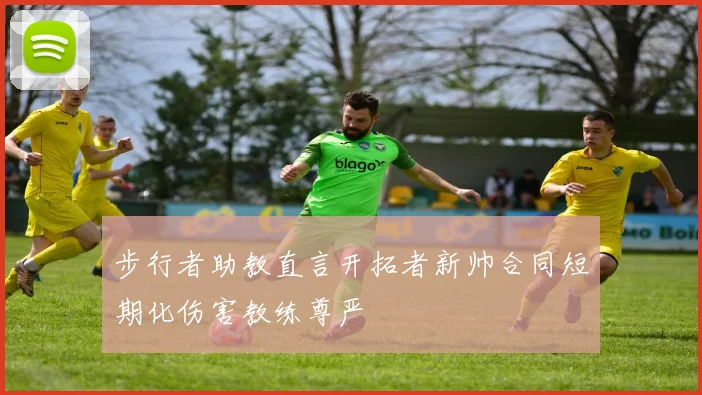 步行者助教直言开拓者新帅合同短期化伤害教练尊严