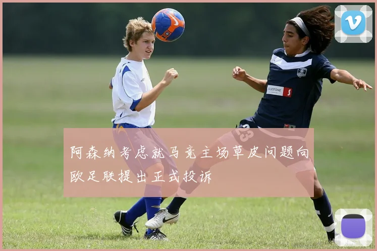 阿森纳考虑就马竞主场草皮问题向欧足联提出正式投诉