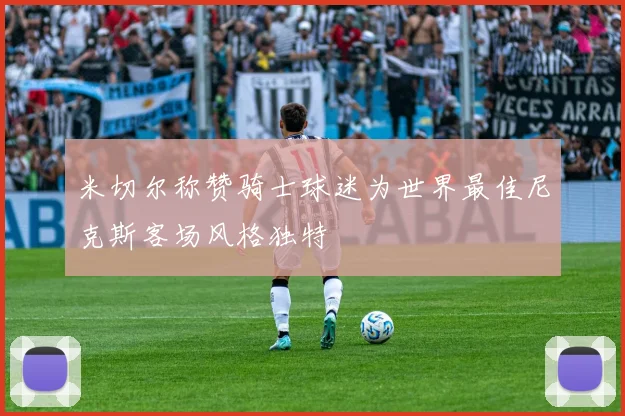 米切尔称赞骑士球迷为世界最佳尼克斯客场风格独特