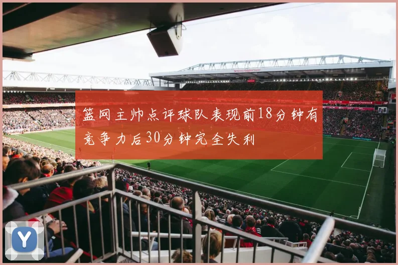 篮网主帅点评球队表现前18分钟有竞争力后30分钟完全失利