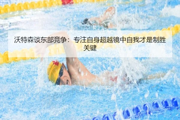 沃特森谈东部竞争:专注自身超越镜中自我才是制胜关键